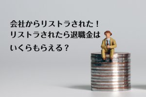 会社からリストラされた！！リストラされたら退職金はいくらもらえる？